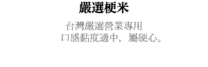 嚴選梗米 台灣嚴選營業專用 口感黏度適中，屬硬心。 